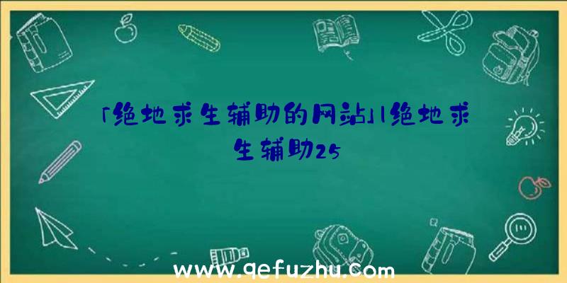 「绝地求生辅助的网站」|绝地求生辅助25